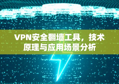 VPN安全翻墙工具，技术原理与应用场景分析