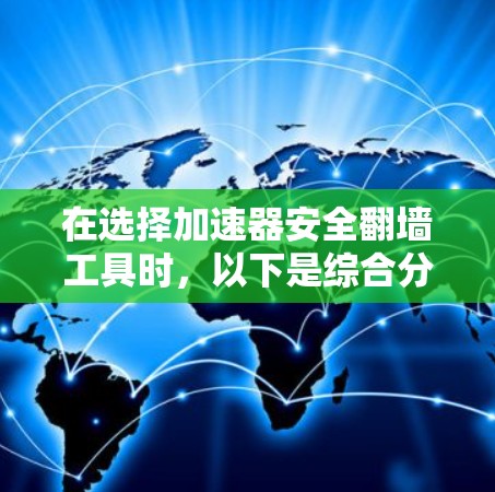 在选择加速器安全翻墙工具时，以下是综合分析和推荐