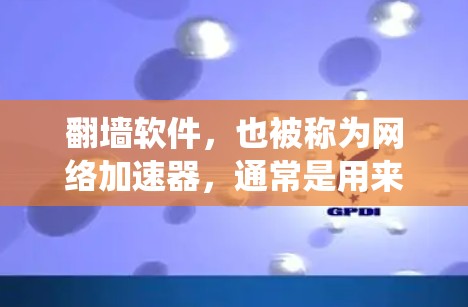 翻墙软件，也被称为网络加速器，通常是用来绕过网络限制，访问被阻挡的网站或服务。以下是一些常用的翻墙软件和工具，供您参考
