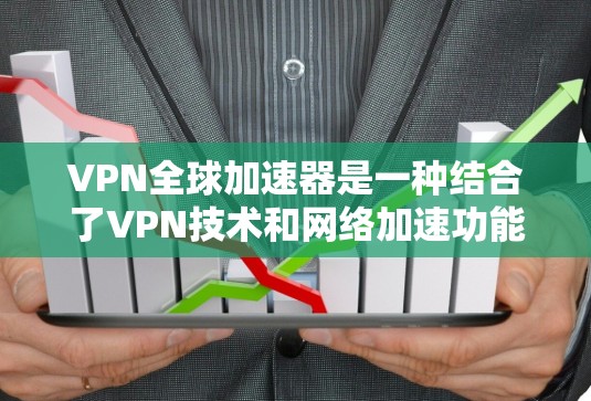 VPN全球加速器是一种结合了VPN技术和网络加速功能的解决方案，能够帮助用户更高效地访问互联网，突破地区限制，同时保护隐私和安全。以下是一些推荐的VPN全球加速器