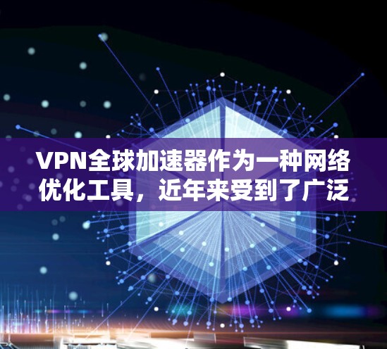 VPN全球加速器作为一种网络优化工具，近年来受到了广泛关注，尤其是在全球化背景下，用户对网络连接速度和稳定性的需求不断增加。以下是对VPN全球加速器体验的一些分析和见解