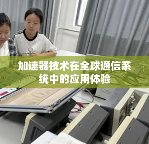 加速器技术在全球通信系统中的应用体验