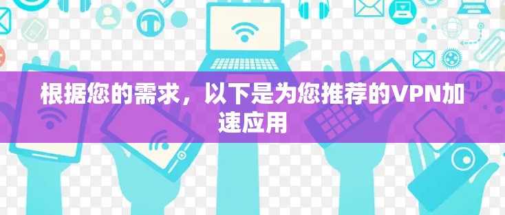 根据您的需求，以下是为您推荐的VPN加速应用