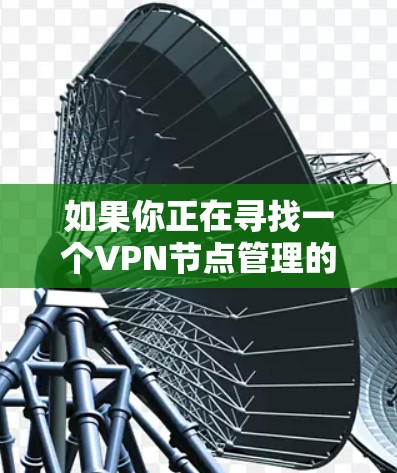 如果你正在寻找一个VPN节点管理的应用程序，可以考虑以下几种选择，根据你的需求和使用场景选择合适的工具