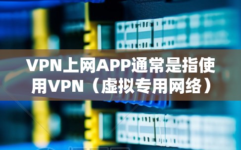VPN上网APP通常是指使用VPN（虚拟专用网络）技术来保护隐私、安全或访问受限制的资源。以下是一些常见的VPN上网应用和使用方法