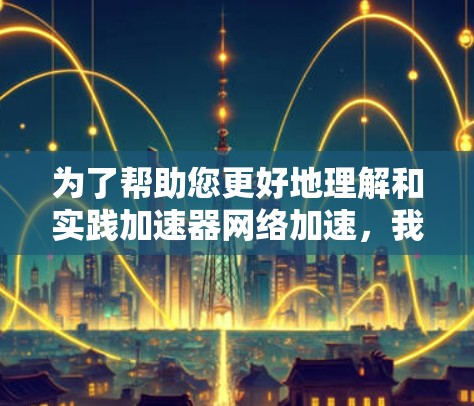 为了帮助您更好地理解和实践加速器网络加速，我们为您提供以下分步指南