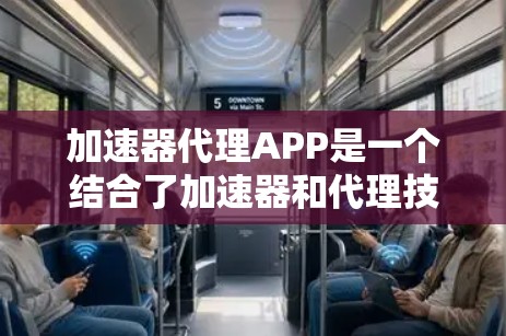 加速器代理APP是一个结合了加速器和代理技术的应用，旨在优化任务处理速度和效率。以下是对加速器代理APP的详细分析和总结