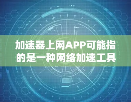 加速器上网APP可能指的是一种网络加速工具，用于帮助用户更快地访问网页或绕过网络限制。常见的网络加速器包括