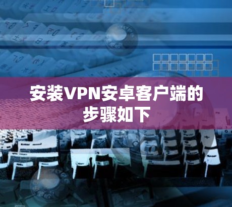 安装VPN安卓客户端的步骤如下