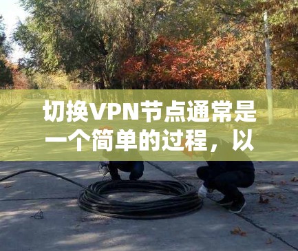 切换VPN节点通常是一个简单的过程，以下是具体的步骤