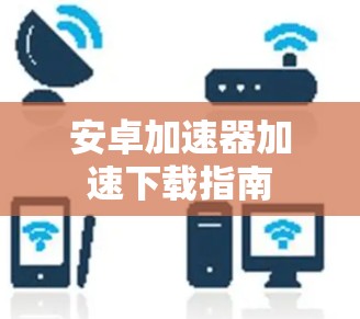 安卓加速器加速下载指南