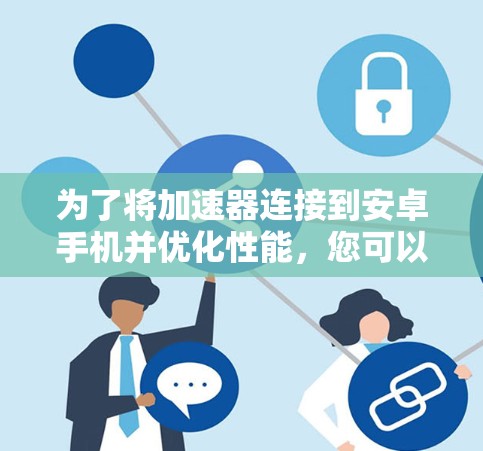 为了将加速器连接到安卓手机并优化性能，您可以按照以下步骤操作