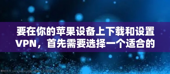 要在你的苹果设备上下载和设置VPN，首先需要选择一个适合的VPN服务提供商。以下是一些常见的VPN服务提供商，并提供了下载和设置的步骤