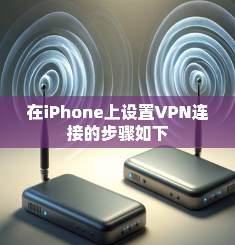 在iPhone上设置VPN连接的步骤如下