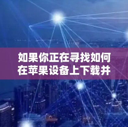如果你正在寻找如何在苹果设备上下载并配置一个加速器VPN，以下是一些详细的步骤指南，帮助你顺利完成设置