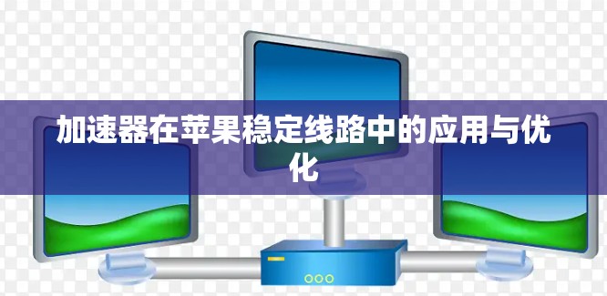 加速器在苹果稳定线路中的应用与优化