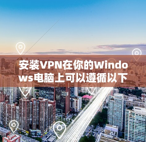 安装VPN在你的Windows电脑上可以遵循以下步骤 安装VPN在你的Windows电脑上可以遵循以下步骤