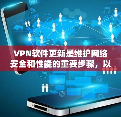 VPN软件更新是维护网络安全和性能的重要步骤，以下是详细的步骤指南和注意事项