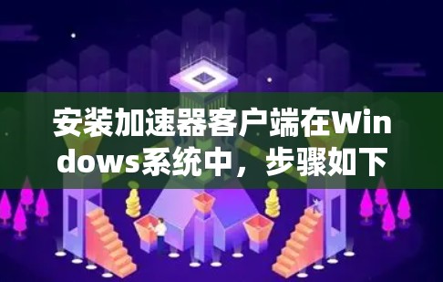 安装加速器客户端在Windows系统中，步骤如下
