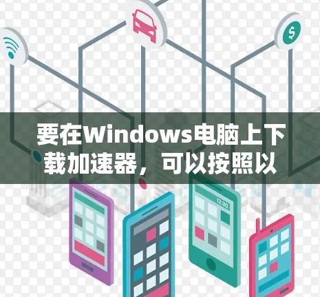 要在Windows电脑上下载加速器，可以按照以下步骤操作