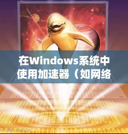 在Windows系统中使用加速器（如网络加速器、科学加速器等）的教程通常涉及以下步骤。请注意，具体操作可能因加速器类型和版本而有所不同。以下是一个通用的使用加速器的步骤指南，假设你使用的是网络加速器