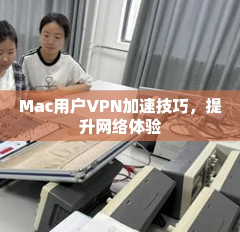 Mac用户VPN加速技巧，提升网络体验