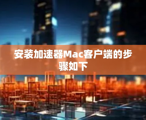 安装加速器Mac客户端的步骤如下