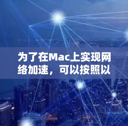 为了在Mac上实现网络加速，可以按照以下步骤进行