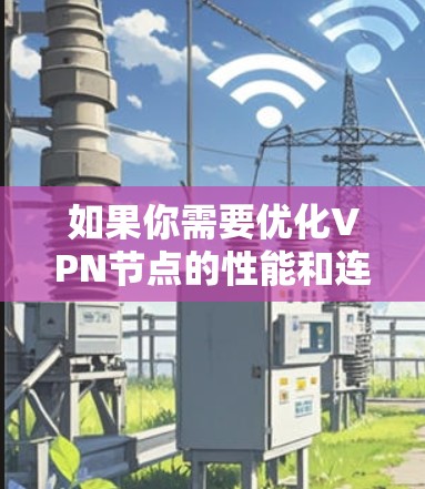 如果你需要优化VPN节点的性能和连接质量，可以考虑使用一些专门的VPN优化软件或工具。以下是一些常见的工具和方法，可以帮助你优化VPN节点的性能