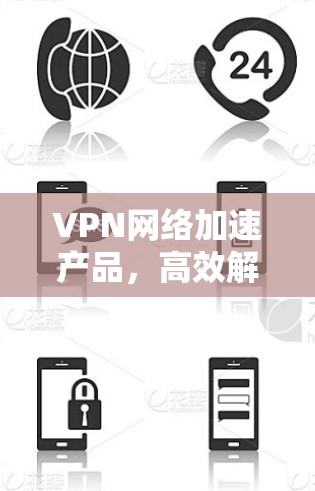 VPN网络加速产品，高效解决方案助力企业安全通信