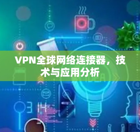 VPN全球网络连接器，技术与应用分析