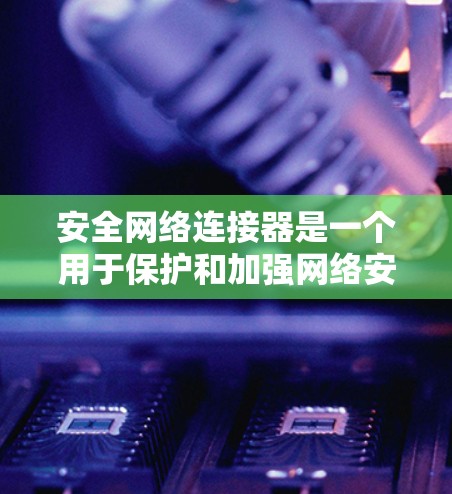 安全网络连接器是一个用于保护和加强网络安全的设备，通常与VPN（虚拟专用网络）相关。它通过提供安全的连接方式，确保数据传输的保密性和完整性，防止未经授权的访问和数据泄露。以下是其主要功能和应用场景