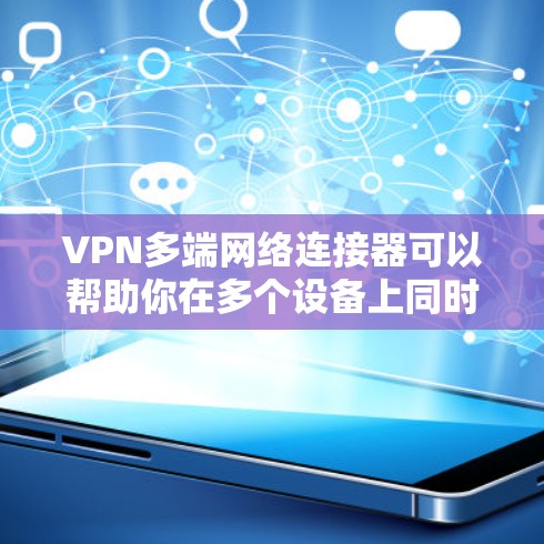VPN多端网络连接器可以帮助你在多个设备上同时连接到同一个VPN服务器或网络，实现多设备的安全访问。以下是一些可能的情况和解决方案
