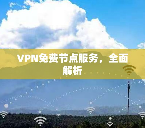 VPN免费节点服务，全面解析