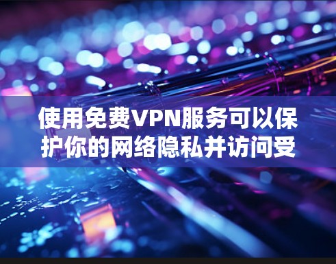 使用免费VPN服务可以保护你的网络隐私并访问受限制的内容。以下是一些常用的免费VPN服务