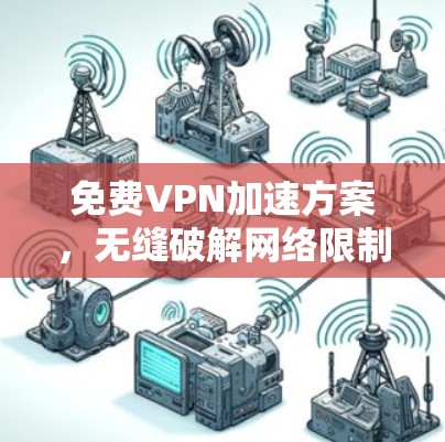免费VPN加速方案，无缝破解网络限制