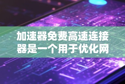 加速器免费高速连接器是一个用于优化网络数据传输效率的工具，适用于需要快速数据传输的场景。以下是对该工具的详细分析和总结