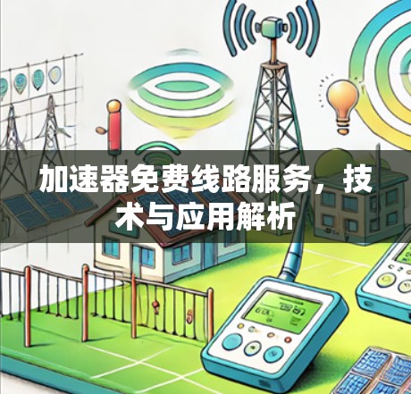 加速器免费线路服务，技术与应用解析
