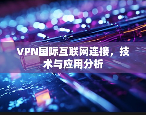 VPN国际互联网连接，技术与应用分析
