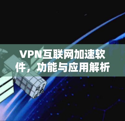 VPN互联网加速软件，功能与应用解析