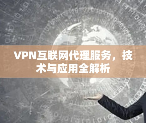 VPN互联网代理服务，技术与应用全解析