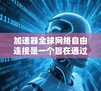 加速器全球网络自由连接是一个旨在通过国际合作，利用加速器技术实现全球网络互联的概念。以下是对这一概念的详细分析和总结