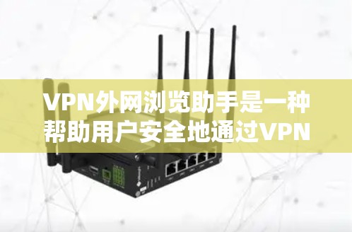 VPN外网浏览助手是一种帮助用户安全地通过VPN连接到外部网络资源的工具，旨在提供便捷的访问外网服务的解决方案。以下是对该工具的详细分析和总结