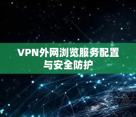 VPN外网浏览服务配置与安全防护