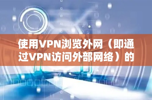使用VPN浏览外网（即通过VPN访问外部网络）的步骤如下
