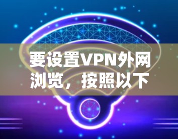 要设置VPN外网浏览，按照以下步骤操作