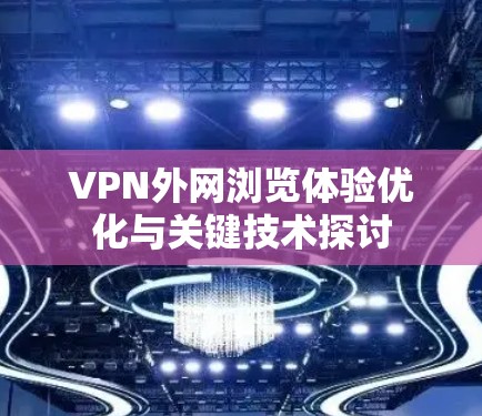 VPN外网浏览体验优化与关键技术探讨