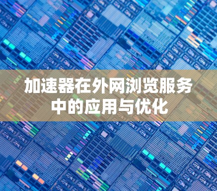 加速器在外网浏览服务中的应用与优化