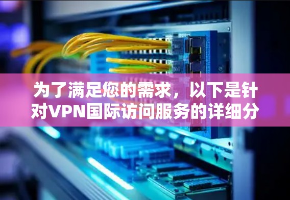 为了满足您的需求，以下是针对VPN国际访问服务的详细分步指南