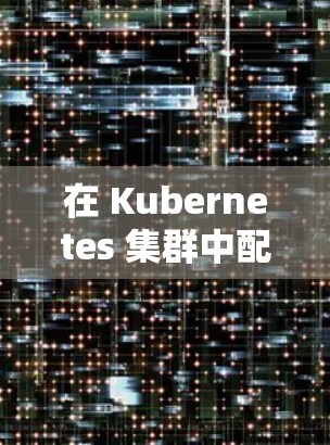 在 Kubernetes 集群中配置加速器的国际访问设置，确保集群内部和外部访问能够顺畅进行。以下是详细的步骤和注意事项